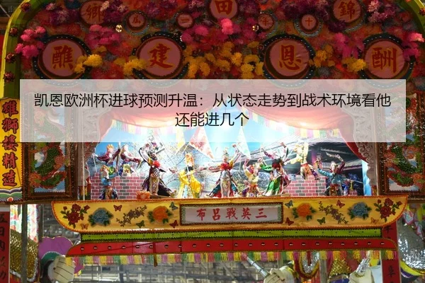 凯恩欧洲杯进球预测升温：从状态走势到战术环境看他还能进几个