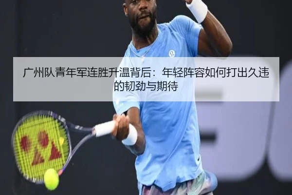 广州队青年军连胜升温背后：年轻阵容如何打出久违的韧劲与期待 | Jisu Esports